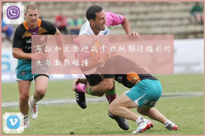 布拉加主场迎战索尔纳期待精彩对决与激烈碰撞