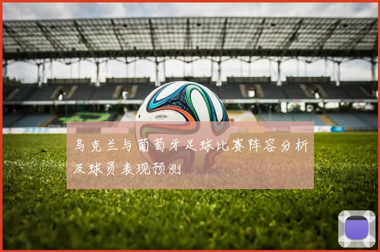 乌克兰与葡萄牙足球比赛阵容分析及球员表现预测