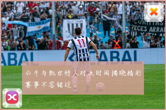 公牛与凯尔特人对决时间揭晓精彩赛事不容错过