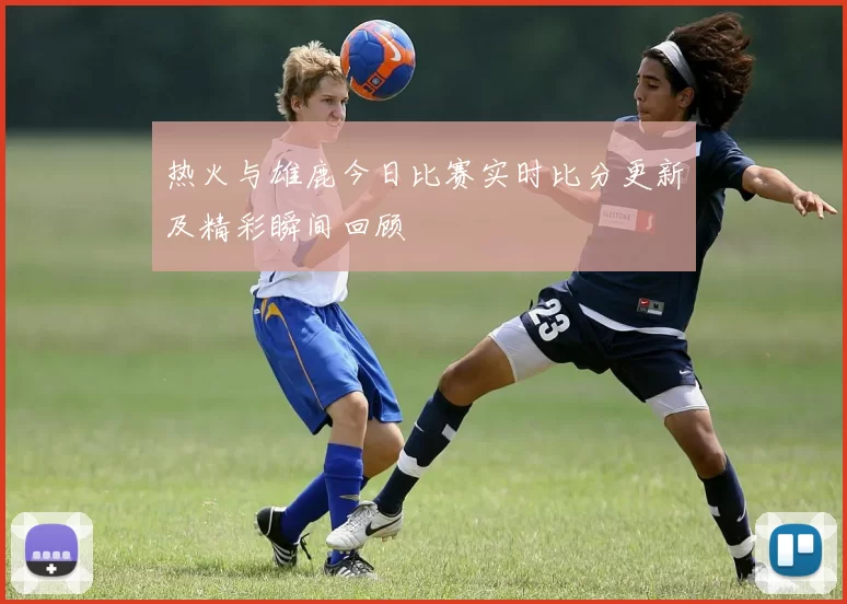 热火与雄鹿今日比赛实时比分更新及精彩瞬间回顾
