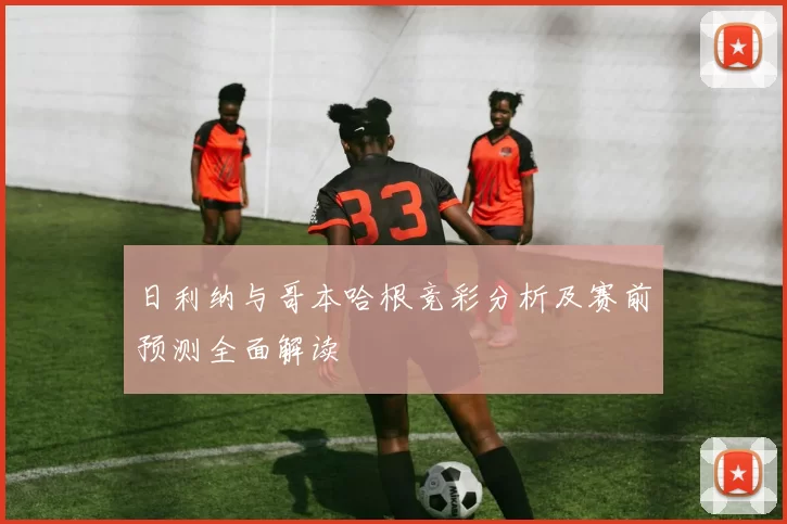 日利纳与哥本哈根竞彩分析及赛前预测全面解读