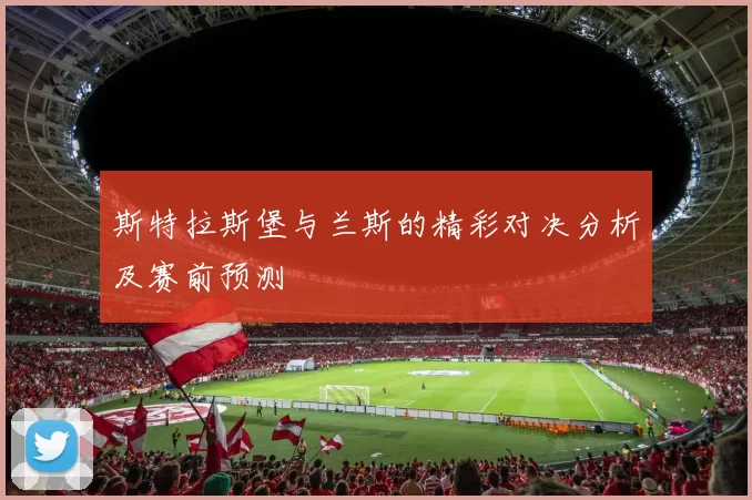 斯特拉斯堡与兰斯的精彩对决分析及赛前预测