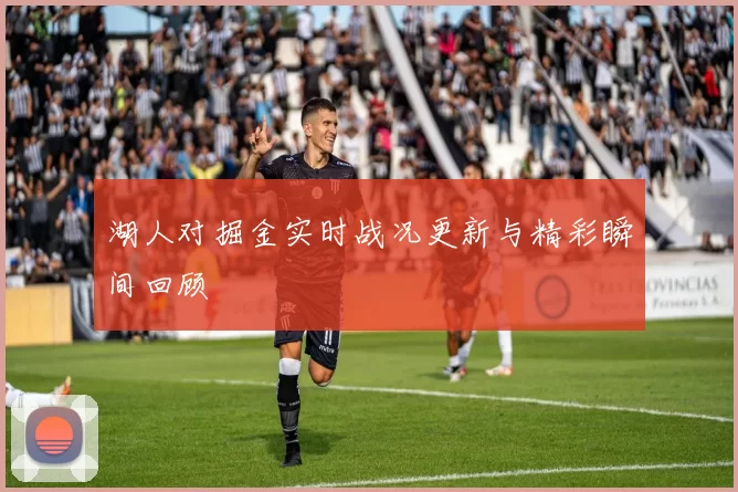 湖人对掘金实时战况更新与精彩瞬间回顾
