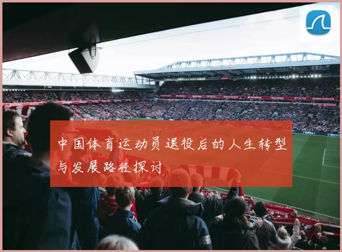 中国体育运动员退役后的人生转型与发展路径探讨