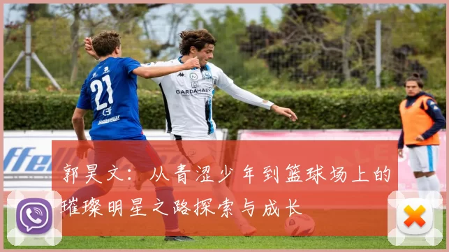郭昊文：从青涩少年到篮球场上的璀璨明星之路探索与成长