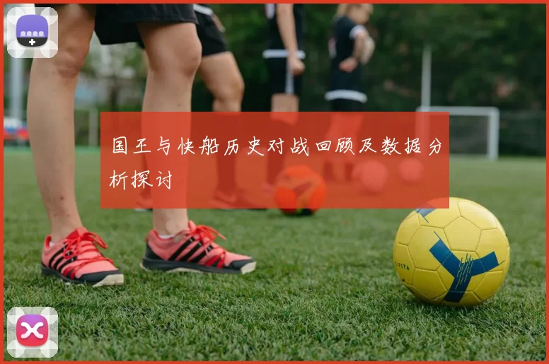 国王与快船历史对战回顾及数据分析探讨