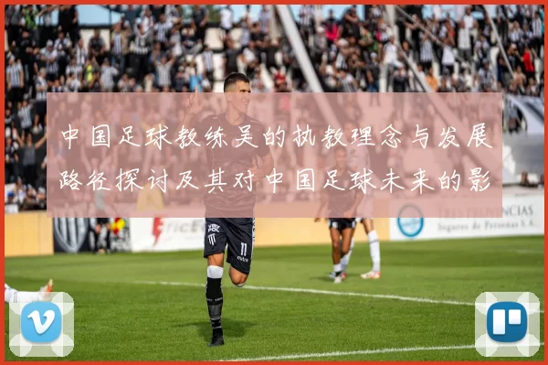 中国足球教练吴的执教理念与发展路径探讨及其对中国足球未来的影响分析